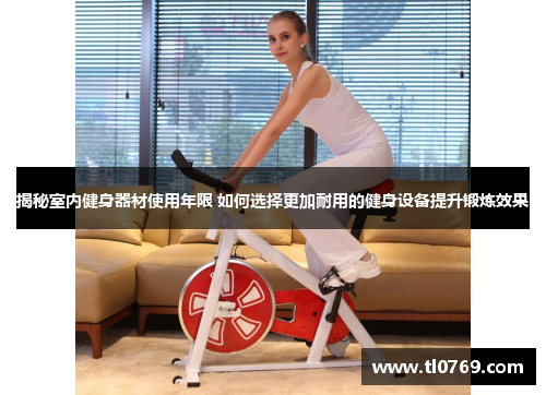 揭秘室内健身器材使用年限 如何选择更加耐用的健身设备提升锻炼效果