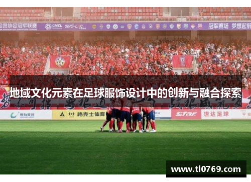 地域文化元素在足球服饰设计中的创新与融合探索