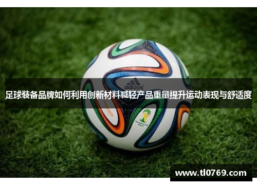 足球装备品牌如何利用创新材料减轻产品重量提升运动表现与舒适度