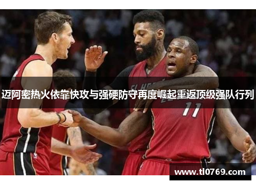迈阿密热火依靠快攻与强硬防守再度崛起重返顶级强队行列